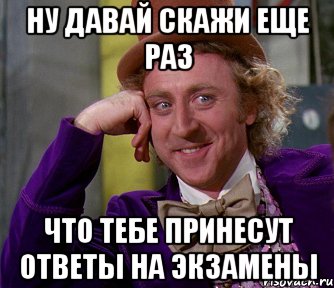 ну давай скажи еще раз что тебе принесут ответы на экзамены, Мем мое лицо