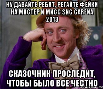 ну давайте ребят, регайте фейки на мистер и мисс sng garena 2013 сказочник проследит, чтобы было все честно, Мем мое лицо