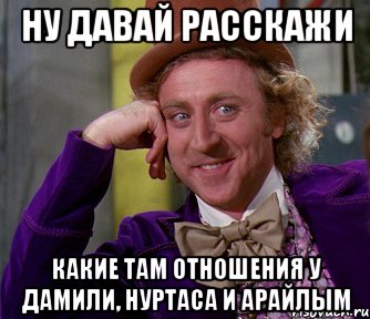 ну давай расскажи какие там отношения у дамили, нуртаса и арайлым, Мем мое лицо