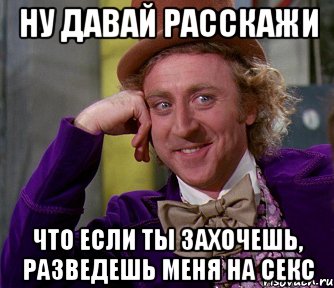 ну давай расскажи что если ты захочешь, разведешь меня на секс, Мем мое лицо