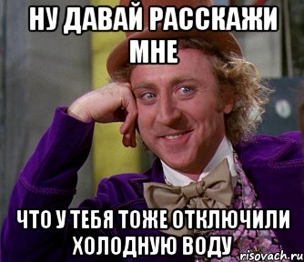 ну давай расскажи мне что у тебя тоже отключили холодную воду, Мем мое лицо