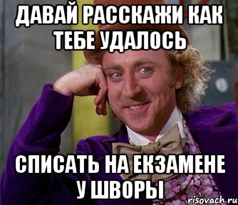 давай расскажи как тебе удалось списать на екзамене у шворы, Мем мое лицо