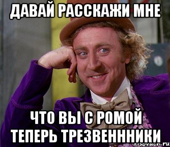 давай расскажи мне что вы с ромой теперь трезвеннники, Мем мое лицо