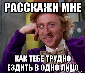 расскажи мне как тебе трудно ездить в одно лицо, Мем мое лицо