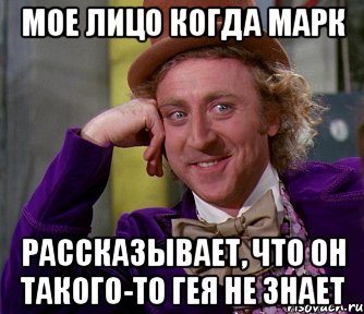 мое лицо когда марк рассказывает, что он такого-то гея не знает, Мем мое лицо