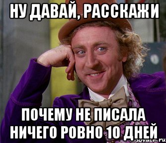 ну давай, расскажи почему не писала ничего ровно 10 дней, Мем мое лицо