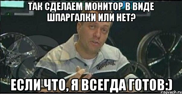 так сделаем монитор в виде шпаргалки или нет? если что, я всегда готов:), Мем Монитор (тачка на прокачку)