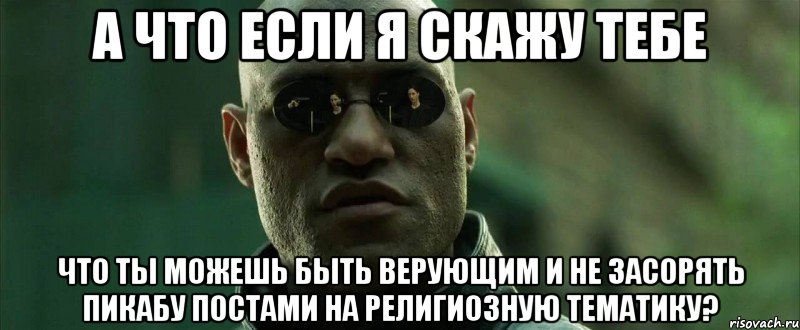 а что если я скажу тебе что ты можешь быть верующим и не засорять пикабу постами на религиозную тематику?, Мем  морфеус