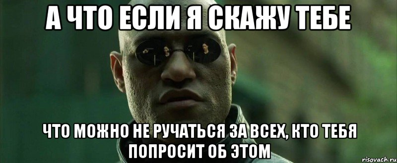 а что если я скажу тебе что можно не ручаться за всех, кто тебя попросит об этом