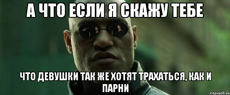 а что если я скажу тебе что девушки так же хотят трахаться, как и парни, Мем  морфеус