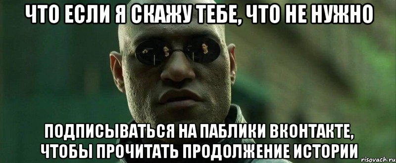 что если я скажу тебе, что не нужно подписываться на паблики вконтакте, чтобы прочитать продолжение истории