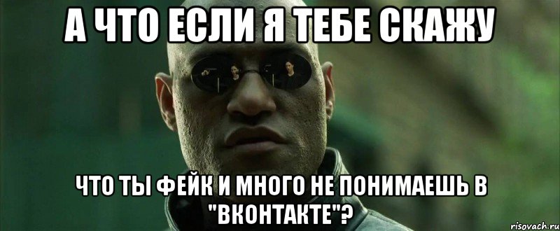 а что если я тебе скажу что ты фейк и много не понимаешь в "вконтакте"?, Мем  морфеус