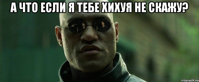 а что если я тебе хихуя не скажу? , Мем  морфеус