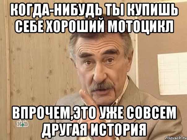 когда-нибудь ты купишь себе хороший мотоцикл впрочем,это уже совсем другая история, Мем Каневский (Но это уже совсем другая история)