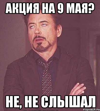 акция на 9 мая? не, не слышал, Мем  Мое выражение лица (вертик)