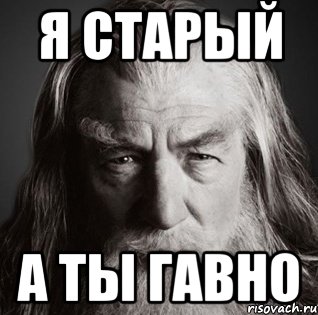 я старый а ты гавно