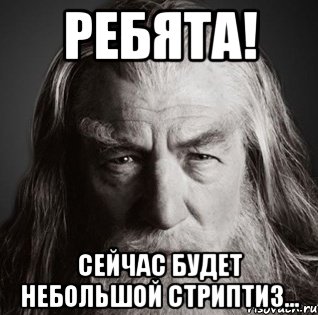 ребята! сейчас будет небольшой стриптиз...