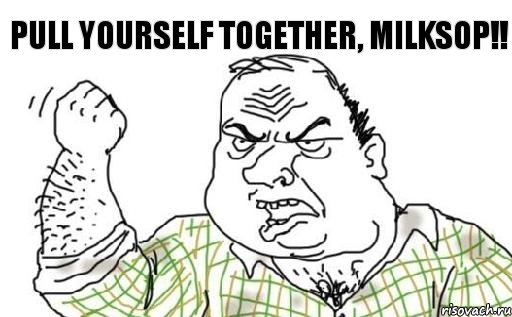 PULL YOURSELF TOGETHER, MILKSOP!!, Комикс Мужик блеать