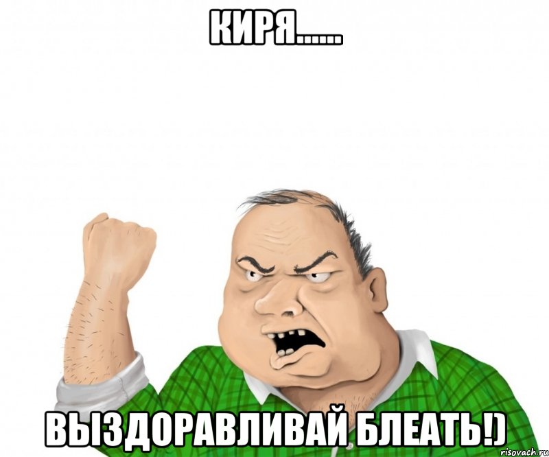 киря...... выздоравливай блеать!), Мем мужик