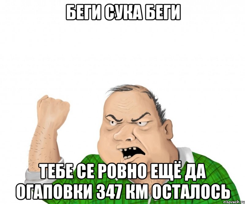 беги сука беги тебе се ровно ещё да огаповки 347 км осталось, Мем мужик