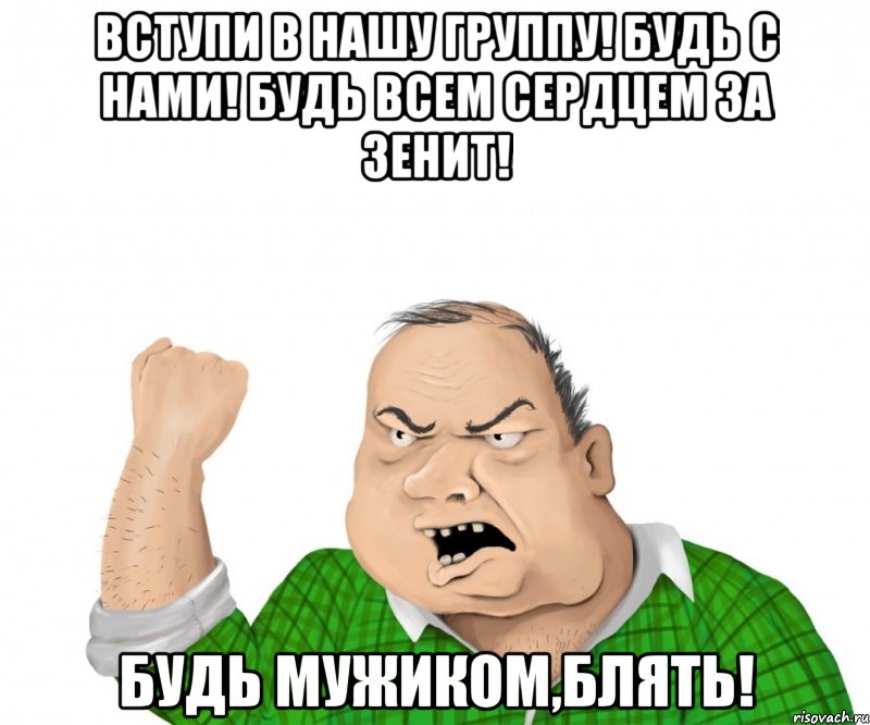 вступи в нашу группу! будь с нами! будь всем сердцем за зенит! будь мужиком,блять!, Мем мужик