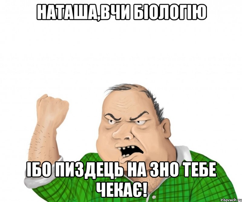 наташа,вчи біологію ібо пиздець на зно тебе чекає!, Мем мужик