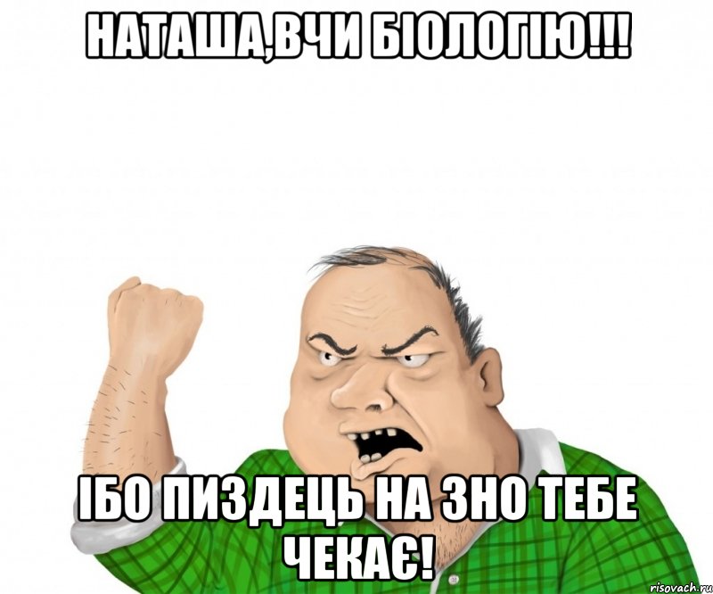 наташа,вчи біологію!!! ібо пиздець на зно тебе чекає!, Мем мужик