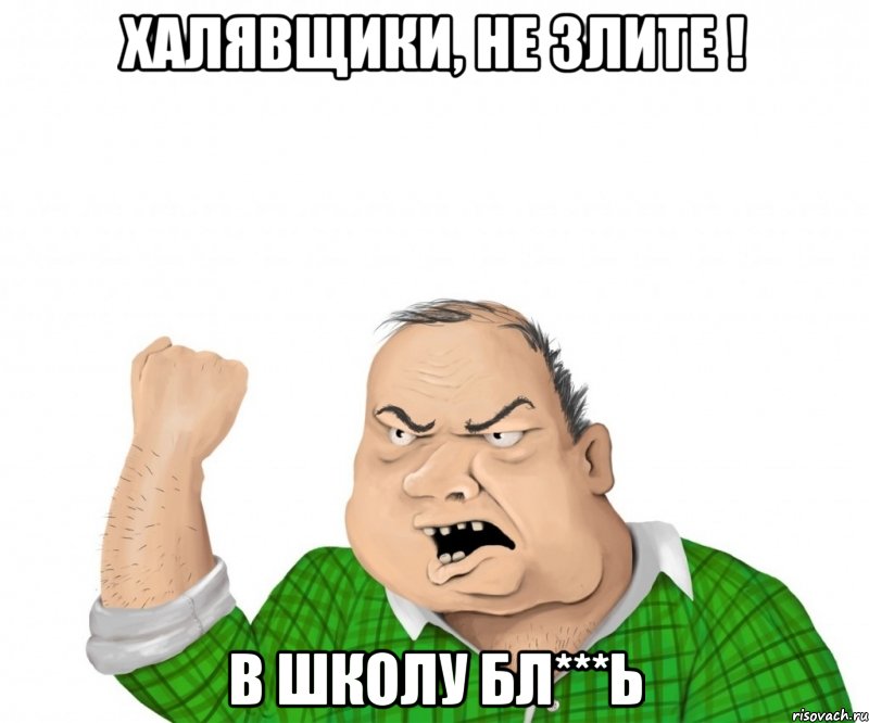 халявщики, не злите ! в школу бл***ь, Мем мужик