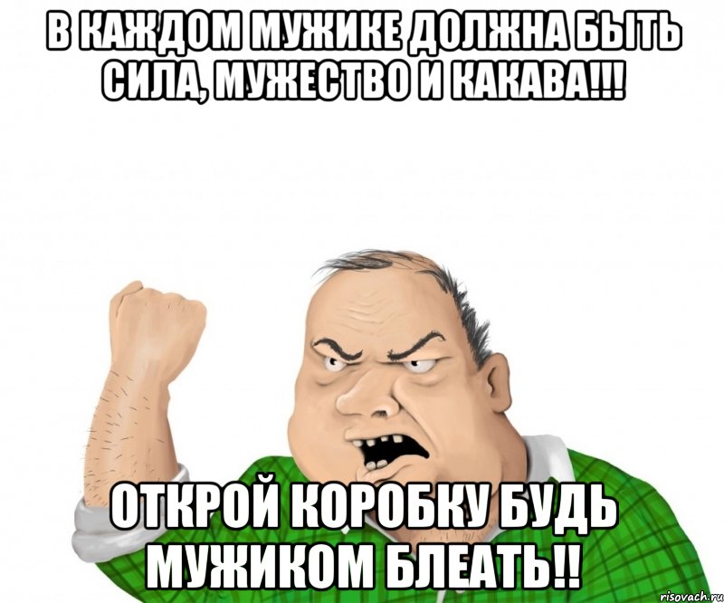 в каждом мужике должна быть сила, мужество и какава!!! открой коробку будь мужиком блеать!!, Мем мужик