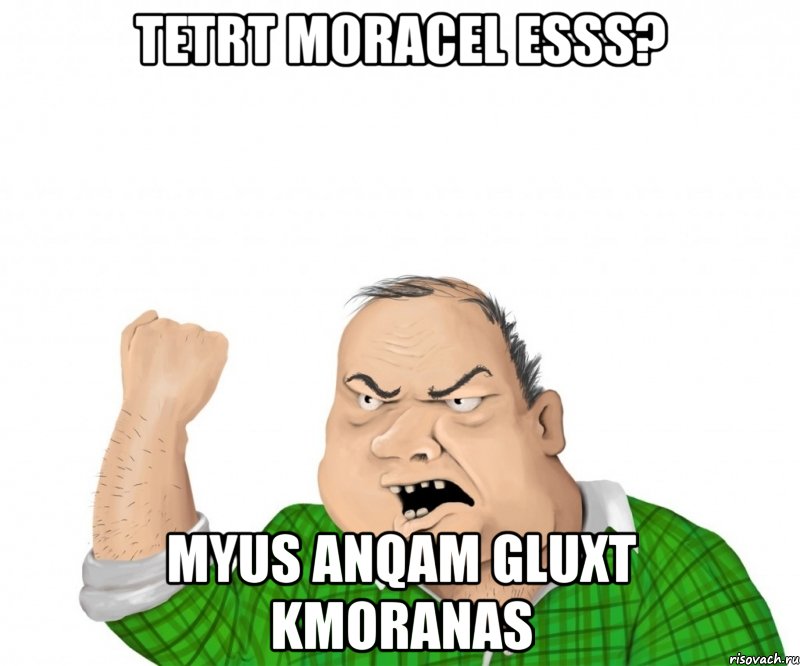 tetrt moracel esss? myus anqam gluxt kmoranas, Мем мужик