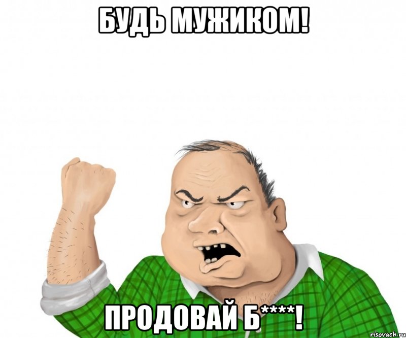 будь мужиком! продовай б****!, Мем мужик