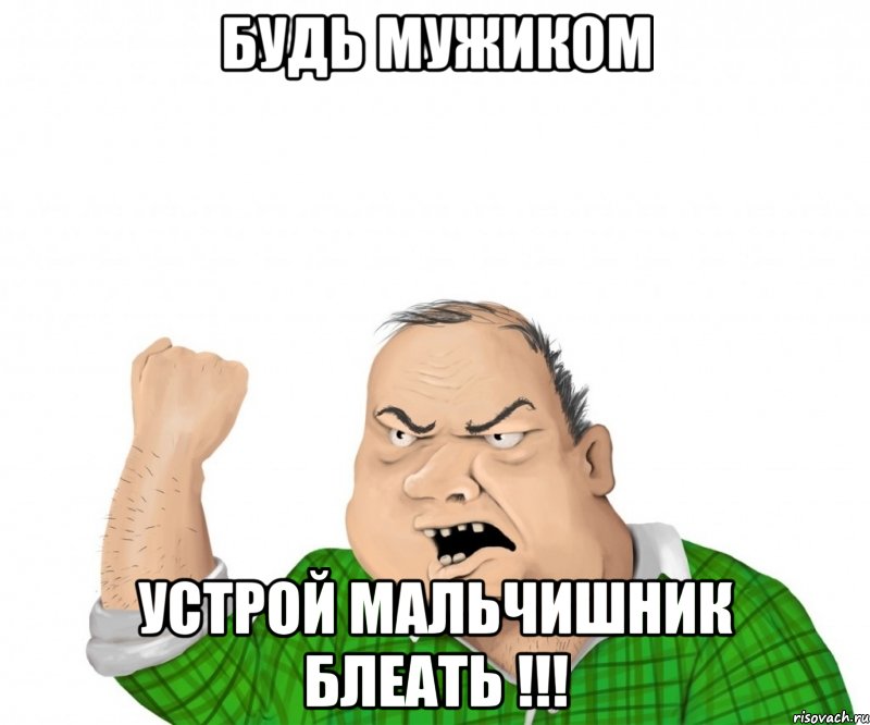 будь мужиком устрой мальчишник блеать !!!, Мем мужик