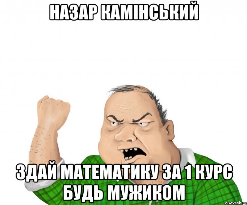 назар камінський здай математику за 1 курс будь мужиком, Мем мужик