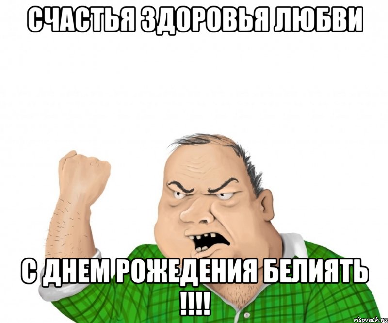 счастья здоровья любви с днем рожедения белиять !!!, Мем мужик