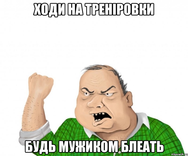 ходи на треніровки будь мужиком блеать, Мем мужик