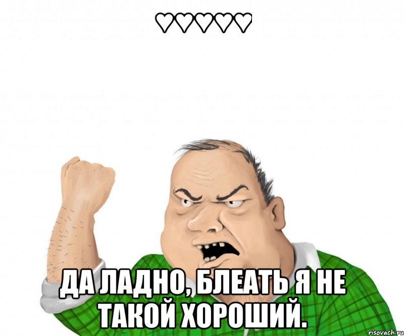 ♥♥♥♥♥ да ладно, блеать я не такой хороший.