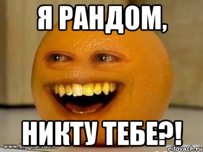 я рандом, никту тебе?!