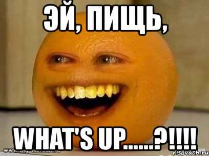 эй, пищь, what's up......?!!!, Мем Надоедливый апельсин