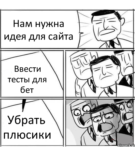 Нам нужна идея для сайта Ввести тесты для бет Убрать плюсики, Комикс нам нужна новая идея