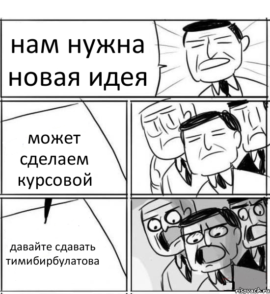 нам нужна новая идея может сделаем курсовой давайте сдавать тимибирбулатова, Комикс нам нужна новая идея