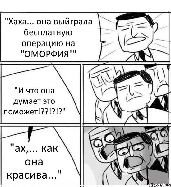 "Хаха... она выйграла бесплатную операцию на "ОМОРФИЯ"" "И что она думает это поможет!??!?!?" "ах,... как она красива...", Комикс нам нужна новая идея