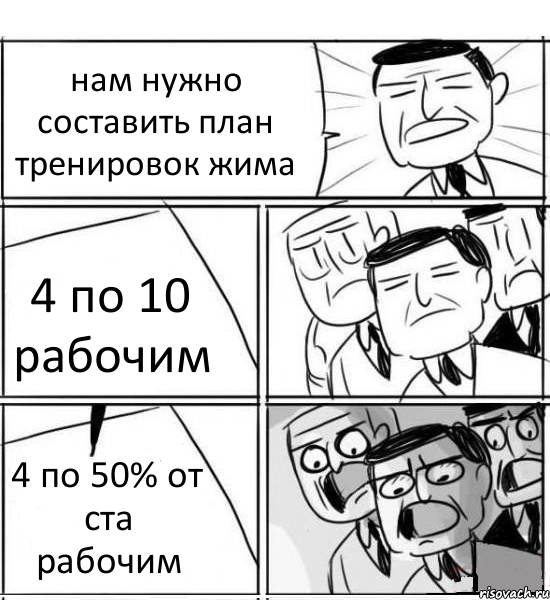 нам нужно составить план тренировок жима 4 по 10 рабочим 4 по 50% от ста рабочим, Комикс нам нужна новая идея