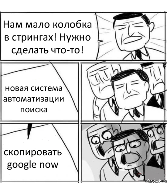 Нам мало колобка в стрингах! Нужно сделать что-то! новая система автоматизации поиска скопировать google now, Комикс нам нужна новая идея