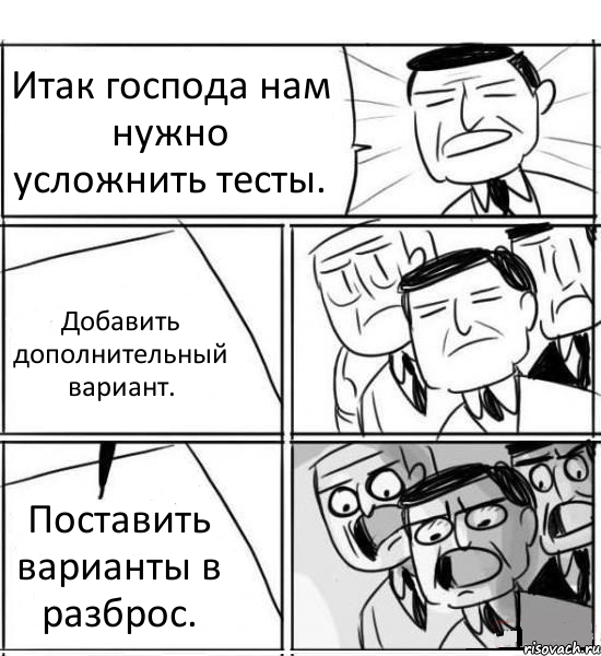 Итак господа нам нужно усложнить тесты. Добавить дополнительный вариант. Поставить варианты в разброс., Комикс нам нужна новая идея