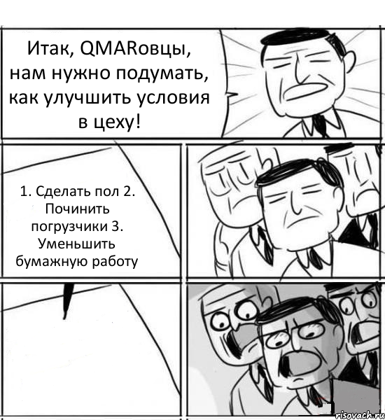 Итак, QMARовцы, нам нужно подумать, как улучшить условия в цеху! 1. Сделать пол 2. Починить погрузчики 3. Уменьшить бумажную работу , Комикс нам нужна новая идея