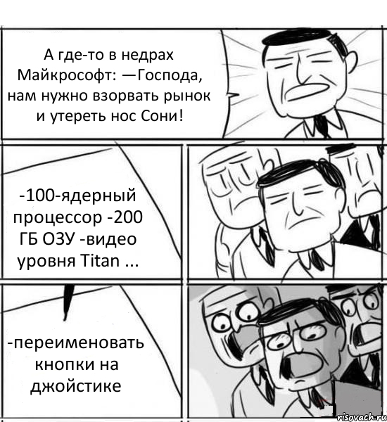 А где-то в недрах Майкрософт: —Господа, нам нужно взорвать рынок и утереть нос Сони! -100-ядерный процессор -200 ГБ ОЗУ -видео уровня Titan ... -переименовать кнопки на джойстике, Комикс нам нужна новая идея