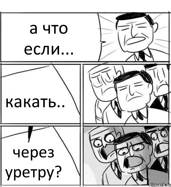 а что если... какать.. через уретру?, Комикс нам нужна новая идея