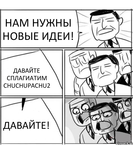 НАМ НУЖНЫ НОВЫЕ ИДЕИ! ДАВАЙТЕ СПЛАГИАТИМ CHUCHUPACHU2 ДАВАЙТЕ!, Комикс нам нужна новая идея