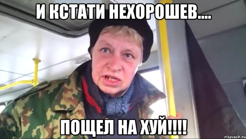 и кстати нехорошев.... пощел на хуй!!!