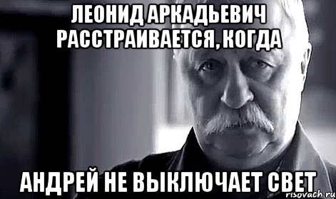 леонид аркадьевич расстраивается, когда андрей не выключает свет, Мем Не огорчай Леонида Аркадьевича